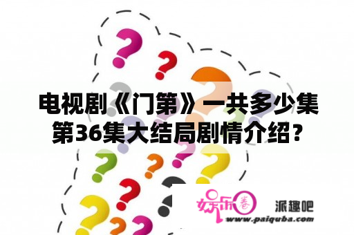 电视剧《门第》一共多少集第36集大结局剧情介绍？