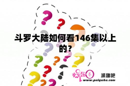 斗罗大陆如何看146集以上的？