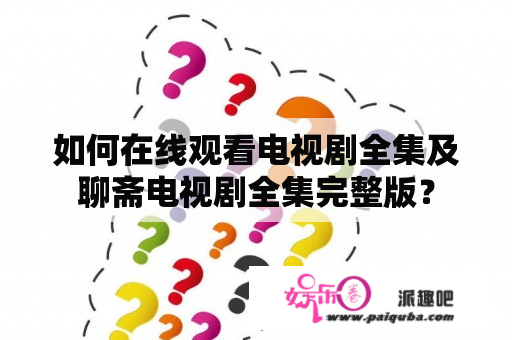 如何在线观看电视剧全集及聊斋电视剧全集完整版？