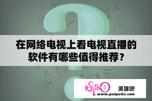 在网络电视上看电视直播的软件有哪些值得推荐？