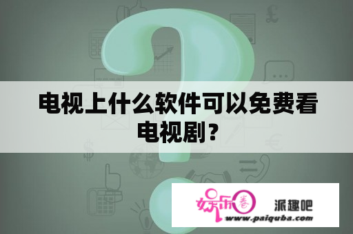 电视上什么软件可以免费看电视剧？