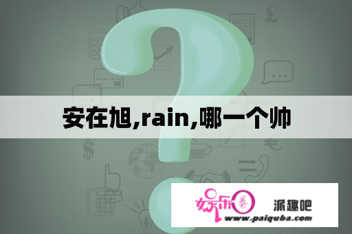 安在旭,rain,哪一个帅