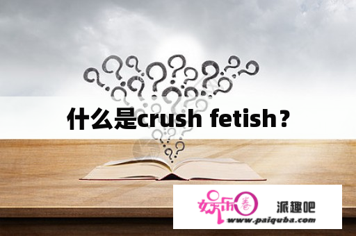 什么是crush fetish？