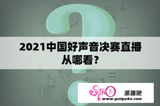 2021中国好声音决赛直播从哪看？