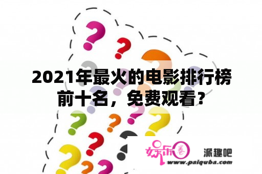 2021年最火的电影排行榜前十名，免费观看？