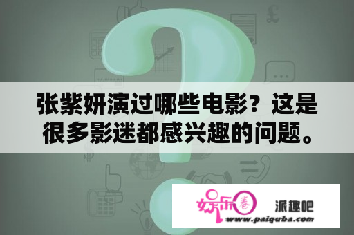 张紫妍演过哪些电影？这是很多影迷都感兴趣的问题。张紫妍是中国内地知名女演员，曾经参演过多部备受关注的电影，下面我们就来了解一下张紫妍演过的电影及电影的名称。