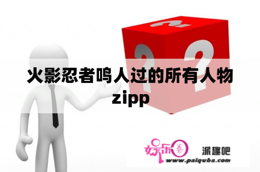 火影忍者鸣人过的所有人物zipp