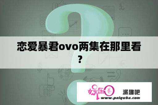 恋爱暴君ovo两集在那里看？