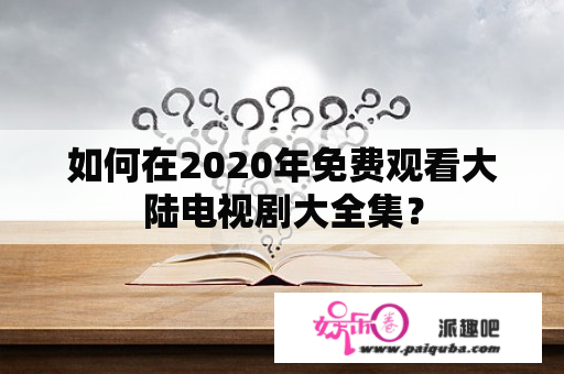 如何在2020年免费观看大陆电视剧大全集？