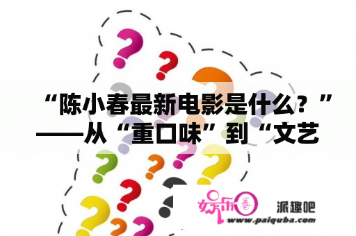 “陈小春最新电影是什么？”——从“重口味”到“文艺片”，他会给我们带来怎样的惊喜？