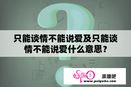 只能谈情不能说爱及只能谈情不能说爱什么意思？