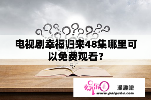 电视剧幸福归来48集哪里可以免费观看？