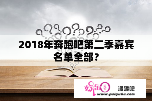 2018年奔跑吧第二季嘉宾名单全部？