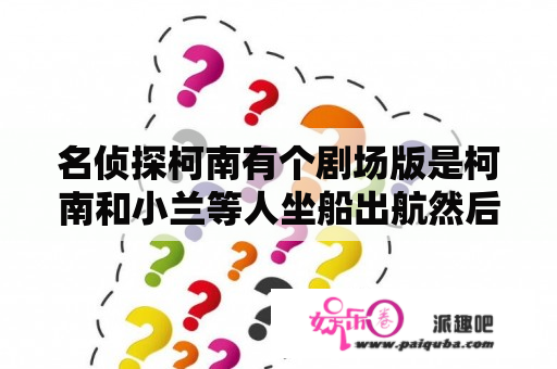 名侦探柯南有个剧场版是柯南和小兰等人坐船出航然后船沉了，他们逃到了荒岛上，小兰和远山和叶躲在房间里？