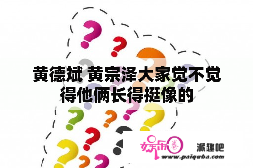 黄德斌 黄宗泽大家觉不觉得他俩长得挺像的