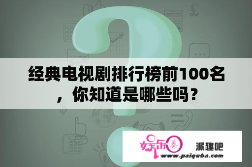 经典电视剧排行榜前100名，你知道是哪些吗？