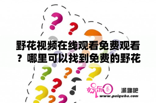 野花视频在线观看免费观看？哪里可以找到免费的野花视频资源？