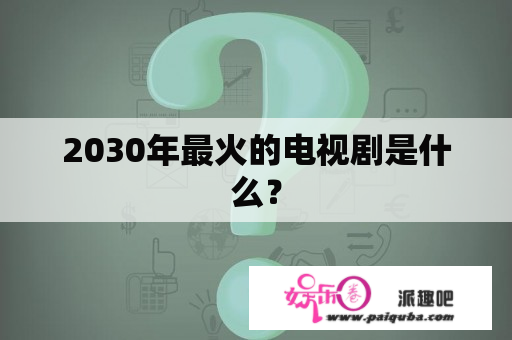 2030年最火的电视剧是什么？