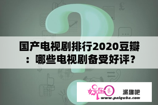 国产电视剧排行2020豆瓣：哪些电视剧备受好评？