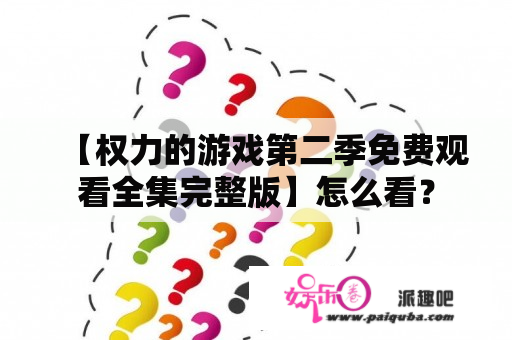 【权力的游戏第二季免费观看全集完整版】怎么看？