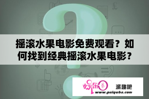 摇滚水果电影免费观看？如何找到经典摇滚水果电影？