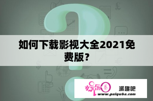 如何下载影视大全2021免费版？