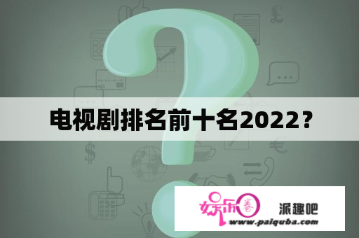 电视剧排名前十名2022？