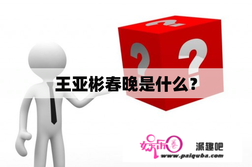 王亚彬春晚是什么？