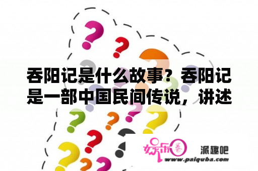 吞阳记是什么故事？吞阳记是一部中国民间传说，讲述了一个名叫李靖的勇士，在战胜了邪恶的蜈蚣精后，将其尸体吞食，从而获得了蜈蚣精的力量和能力的故事。