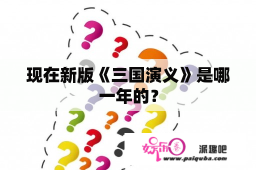 现在新版《三国演义》是哪一年的？