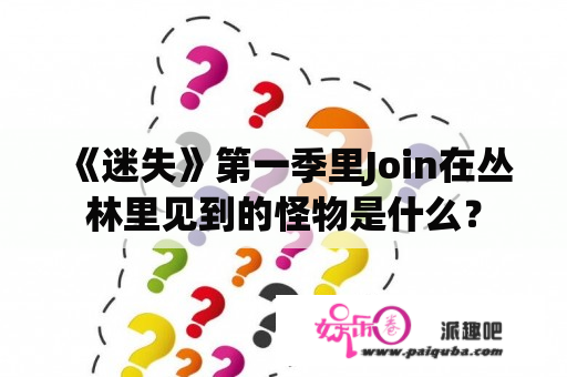 《迷失》第一季里Join在丛林里见到的怪物是什么？