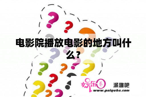 电影院播放电影的地方叫什么？