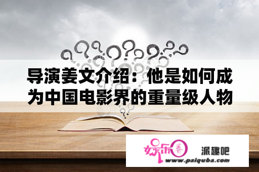 导演姜文介绍：他是如何成为中国电影界的重量级人物的？