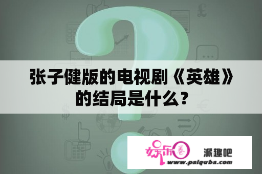 张子健版的电视剧《英雄》的结局是什么？