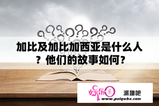 加比及加比加西亚是什么人？他们的故事如何？