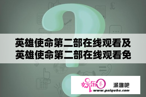 英雄使命第二部在线观看及英雄使命第二部在线观看免费，你知道如何在网上观看英雄使命第二部吗？哪些平台提供免费观看？（600字）