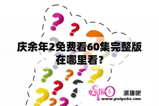 庆余年2免费看60集完整版在哪里看？