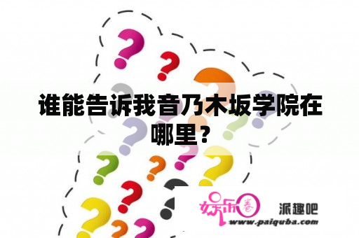 谁能告诉我音乃木坂学院在哪里？