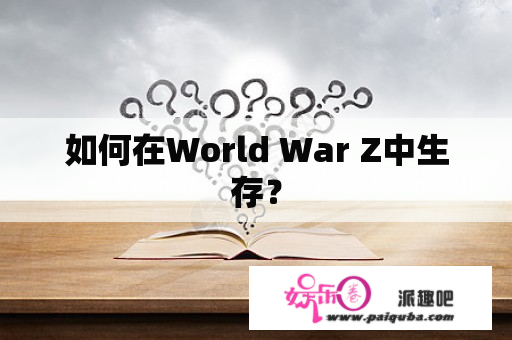 如何在World War Z中生存？