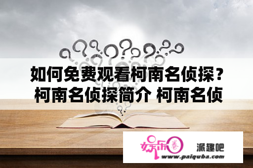 如何免费观看柯南名侦探？ 柯南名侦探简介 柯南名侦探是一部日本推理动画，主人公江户川柯南是一名被缩小的高中生侦探。他的目标是捉拿黑暗组织，并找出他们背后的真实意图。该动画自1996年开始播出，至今已有多个季度。