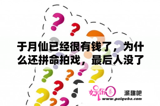 于月仙已经很有钱了，为什么还拼命拍戏，最后人没了钱没花了？