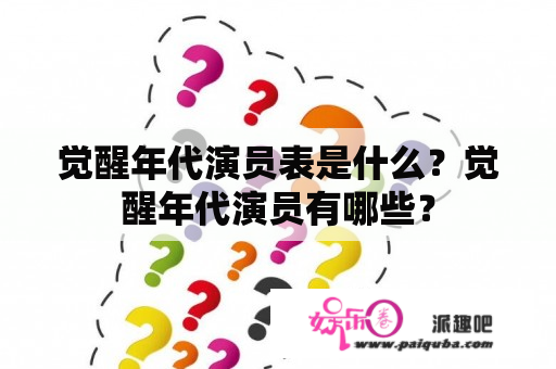 觉醒年代演员表是什么？觉醒年代演员有哪些？