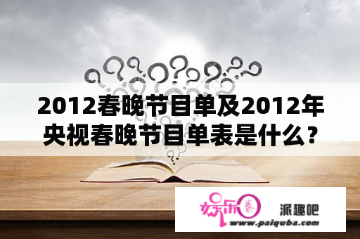 2012春晚节目单及2012年央视春晚节目单表是什么？