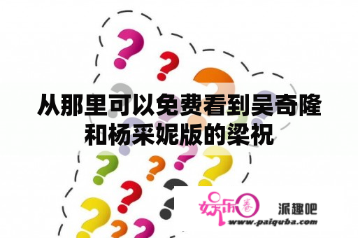 从那里可以免费看到吴奇隆和杨采妮版的梁祝