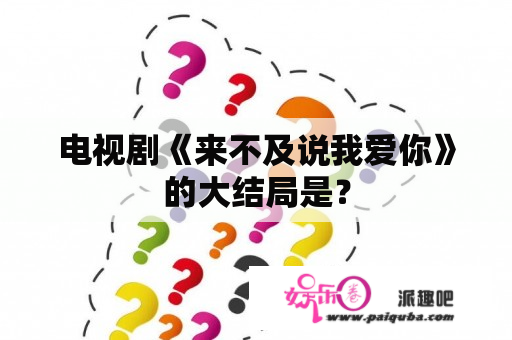 电视剧《来不及说我爱你》的大结局是？