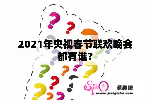 2021年央视春节联欢晚会都有谁？