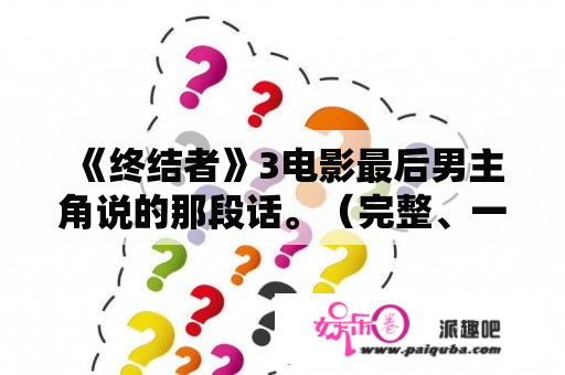 《终结者》3电影最后男主角说的那段话。（完整、一句不漏）？