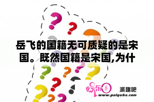 岳飞的国籍无可质疑的是宋国。既然国籍是宋国,为什么网上有人说岳飞是中国人?