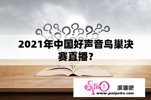 2021年中国好声音鸟巢决赛直播？