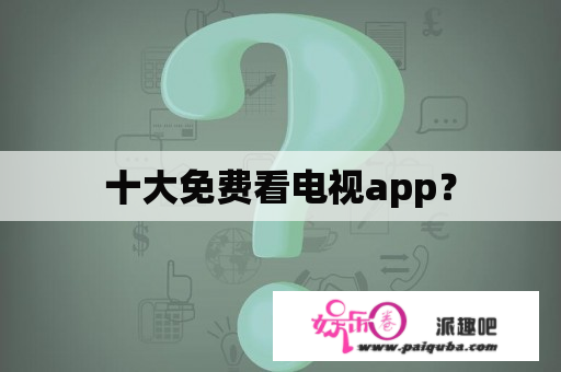 十大免费看电视app？